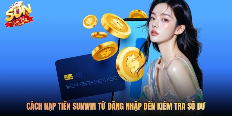 Cách nạp tiền Sunwin từ đăng nhập đến kiểm tra số dư
