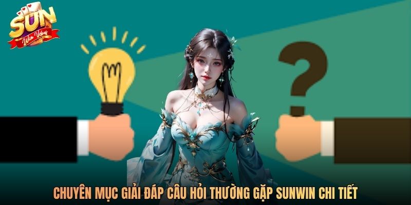 Chuyên mục giải đáp câu hỏi thường gặp SUNWIN chi tiết