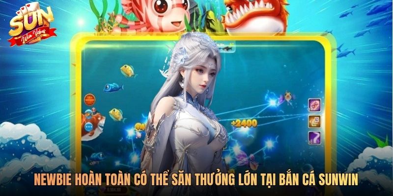 Newbie hoàn toàn có thể săn thưởng lớn tại bắn cá SUNWIN